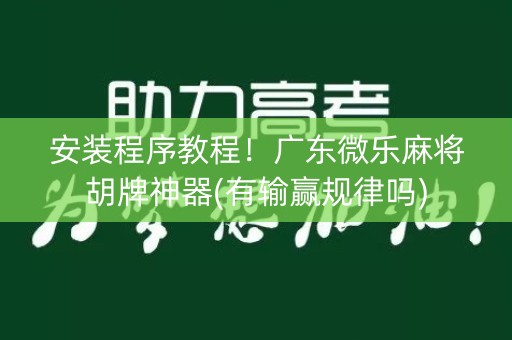 安装程序教程！广东微乐麻将胡牌神器(有输赢规律吗)