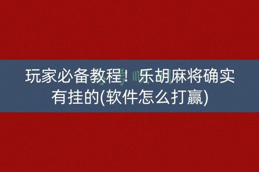 玩家必备教程！乐胡麻将确实有挂的(软件怎么打赢)