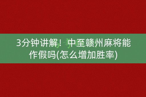 3分钟讲解！中至赣州麻将能作假吗(怎么增加胜率)