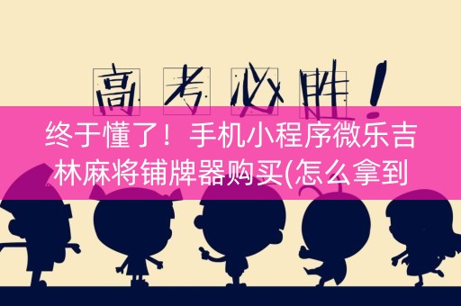 终于懂了！手机小程序微乐吉林麻将铺牌器购买(怎么拿到好牌)