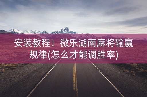 安装教程！微乐湖南麻将输赢规律(怎么才能调胜率)