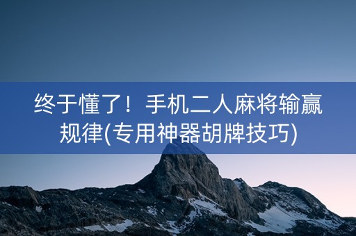 终于懂了！手机二人麻将输赢规律(专用神器胡牌技巧)