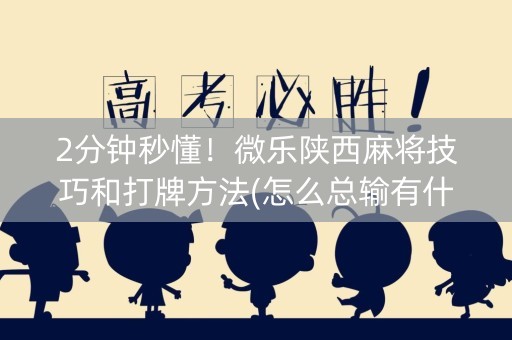 2分钟秒懂！微乐陕西麻将技巧和打牌方法(怎么总输有什么猫腻)