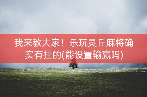 我来教大家！乐玩灵丘麻将确实有挂的(能设置输赢吗)