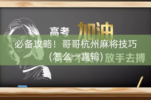 必备攻略！哥哥杭州麻将技巧(怎么一直输)