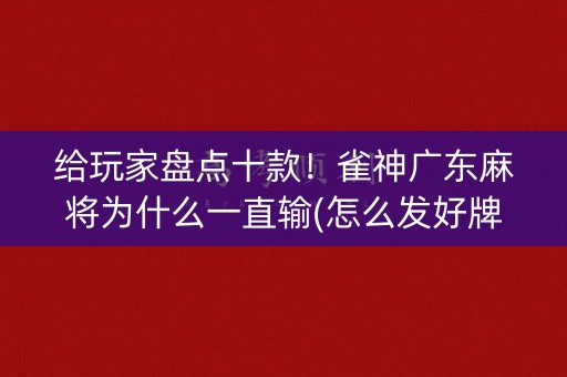 给玩家盘点十款！雀神广东麻将为什么一直输(怎么发好牌)