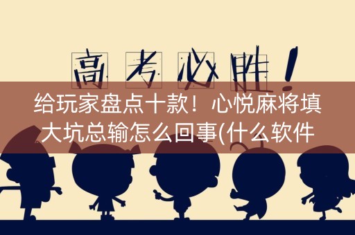 给玩家盘点十款！心悦麻将填大坑总输怎么回事(什么软件可以赢)