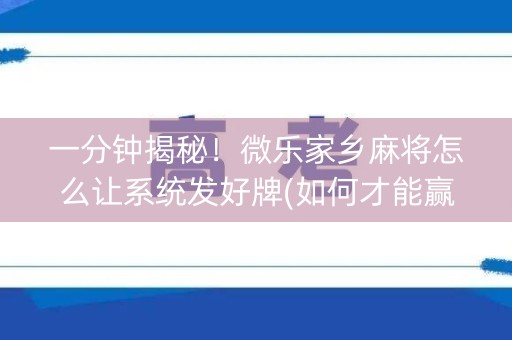 一分钟揭秘！微乐家乡麻将怎么让系统发好牌(如何才能赢)