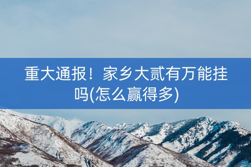重大通报！家乡大贰有万能挂吗(怎么赢得多)