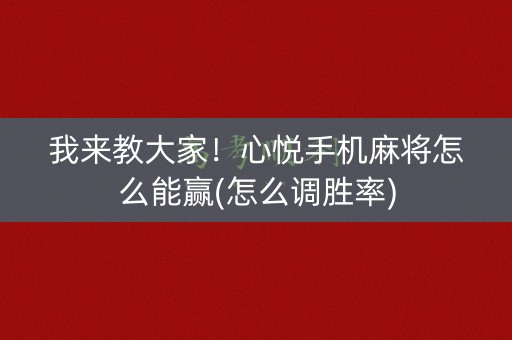 我来教大家！心悦手机麻将怎么能赢(怎么调胜率)