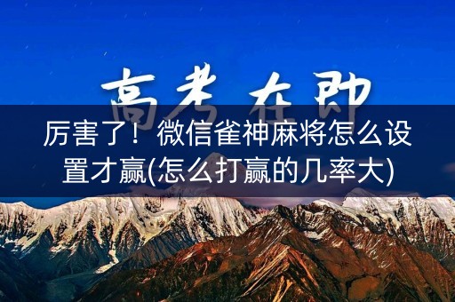 厉害了！微信雀神麻将怎么设置才赢(怎么打赢的几率大)