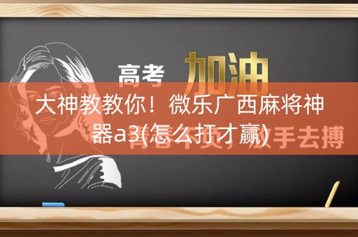 大神教教你！微乐广西麻将神器a3(怎么打才赢)