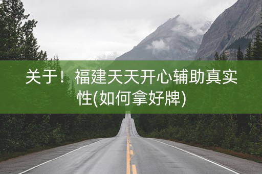 关于！福建天天开心辅助真实性(如何拿好牌)