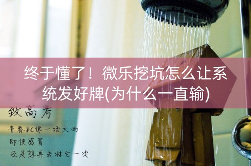 终于懂了！微乐挖坑怎么让系统发好牌(为什么一直输)