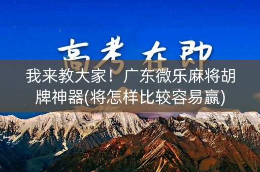 我来教大家！广东微乐麻将胡牌神器(将怎样比较容易赢)