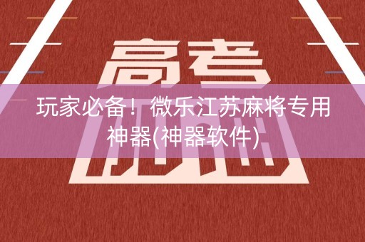 玩家必备！微乐江苏麻将专用神器(神器软件)