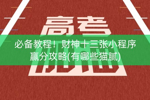 必备教程！财神十三张小程序赢分攻略(有哪些猫腻)