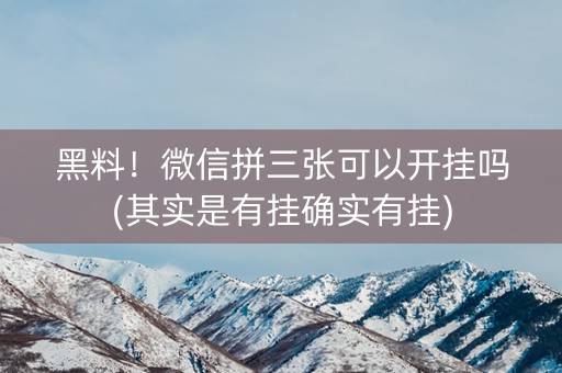 黑料！微信拼三张可以开挂吗(其实是有挂确实有挂)