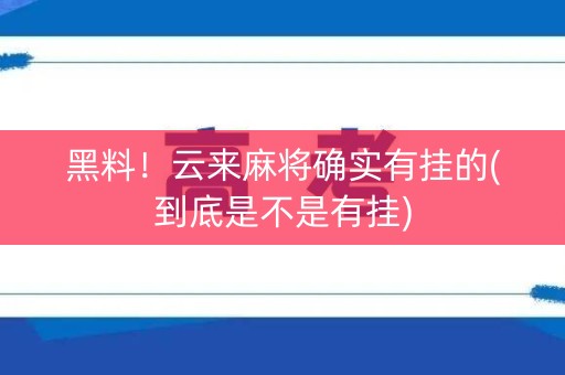 黑料！云来麻将确实有挂的(到底是不是有挂)