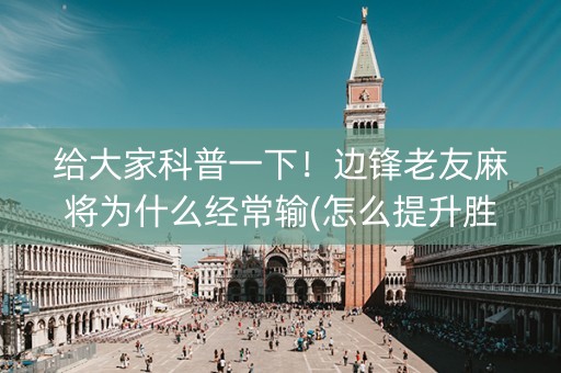给大家科普一下！边锋老友麻将为什么经常输(怎么提升胜率)
