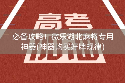 必备攻略！微乐湖北麻将专用神器(神器购买好牌规律)