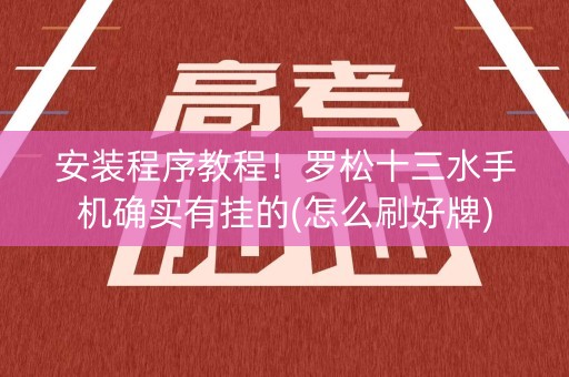 安装程序教程！罗松十三水手机确实有挂的(怎么刷好牌)