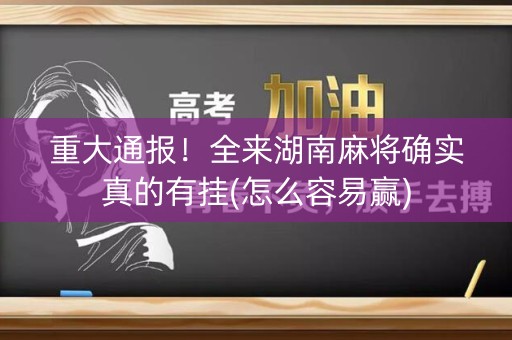 重大通报！全来湖南麻将确实真的有挂(怎么容易赢)