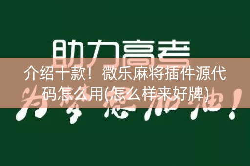 介绍十款！微乐麻将插件源代码怎么用(怎么样来好牌)