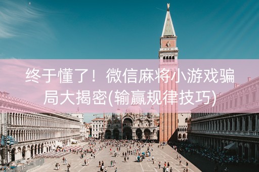 终于懂了！微信麻将小游戏骗局大揭密(输赢规律技巧)
