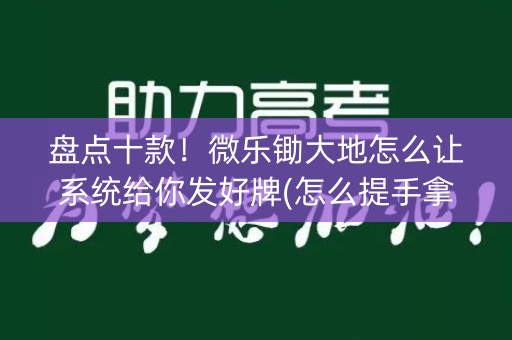 盘点十款！微乐锄大地怎么让系统给你发好牌(怎么提手拿好牌)