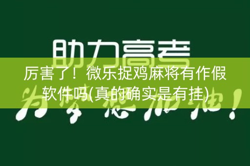 厉害了！微乐捉鸡麻将有作假软件吗(真的确实是有挂)