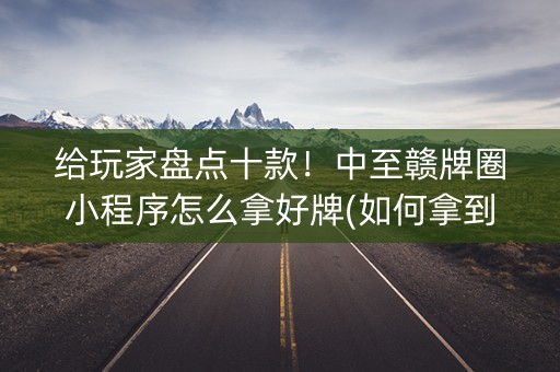 给玩家盘点十款！中至赣牌圈小程序怎么拿好牌(如何拿到好牌)
