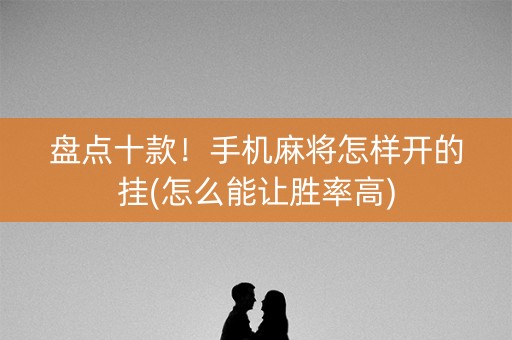 盘点十款！手机麻将怎样开的挂(怎么能让胜率高)