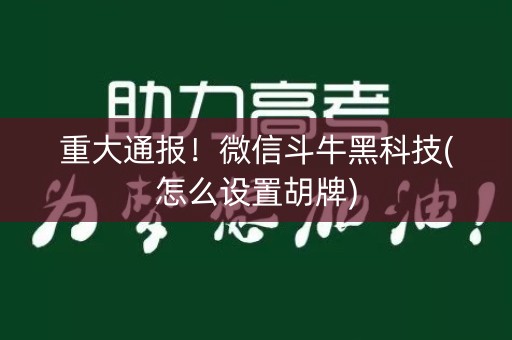 重大通报！微信斗牛黑科技(怎么设置胡牌)