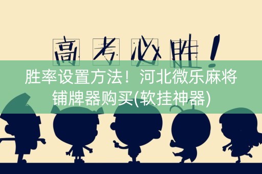 胜率设置方法！河北微乐麻将铺牌器购买(软挂神器)