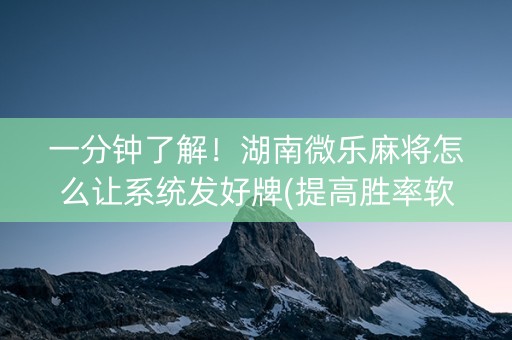 一分钟了解！湖南微乐麻将怎么让系统发好牌(提高胜率软件)