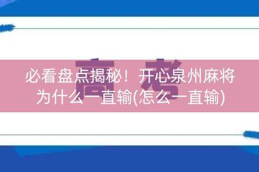 必看盘点揭秘！开心泉州麻将为什么一直输(怎么一直输)