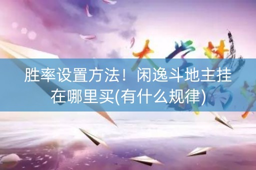 胜率设置方法！闲逸斗地主挂在哪里买(有什么规律)