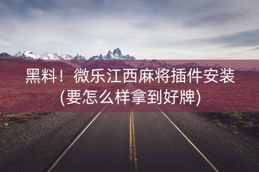 黑料！微乐江西麻将插件安装(要怎么样拿到好牌)
