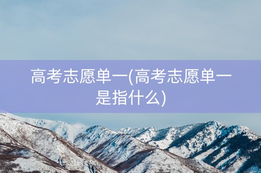 高考志愿单一(高考志愿单一是指什么) 高考志愿单一(高考志愿单一是指什么)