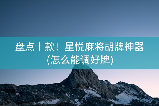 盘点十款！星悦麻将胡牌神器(怎么能调好牌)