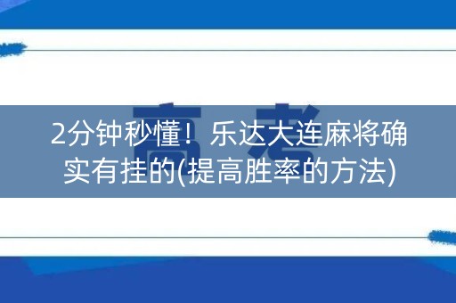 2分钟秒懂！乐达大连麻将确实有挂的(提高胜率的方法)
