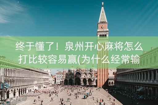 终于懂了！泉州开心麻将怎么打比较容易赢(为什么经常输)