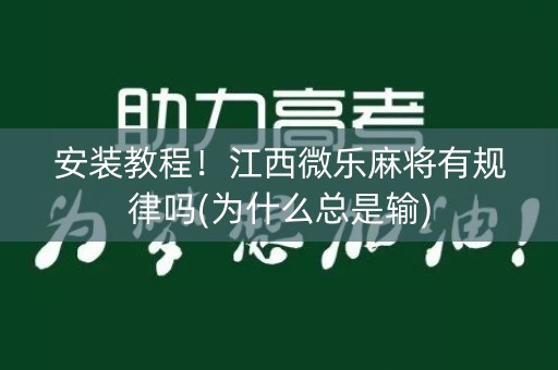 安装教程！江西微乐麻将有规律吗(为什么总是输)