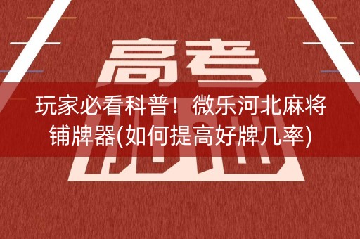 玩家必看科普！微乐河北麻将铺牌器(如何提高好牌几率)