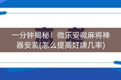 一分钟揭秘！微乐安徽麻将神器安装(怎么提高好牌几率)