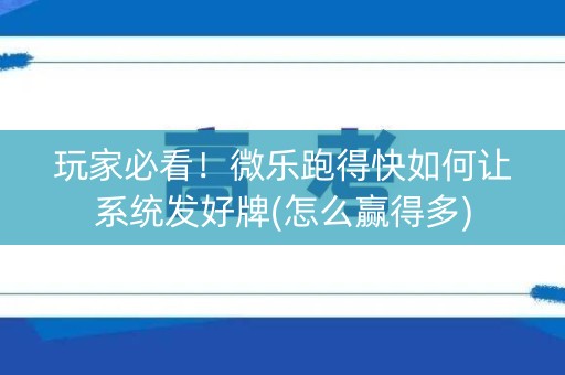 玩家必看！微乐跑得快如何让系统发好牌(怎么赢得多)