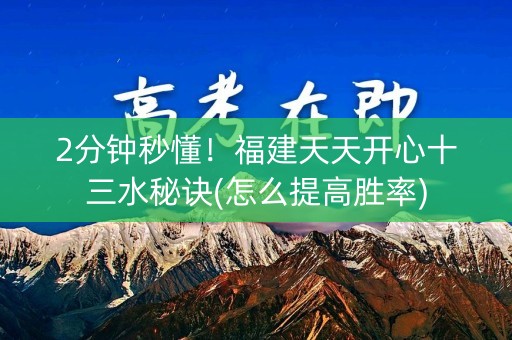 2分钟秒懂！福建天天开心十三水秘诀(怎么提高胜率)