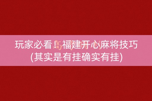 玩家必看！福建开心麻将技巧(其实是有挂确实有挂)