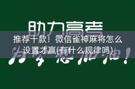 推荐十款！微信雀神麻将怎么设置才赢(有什么规律吗)